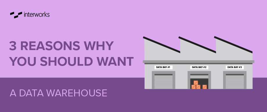 3 Reason Why You Should Want a Data Warehouse